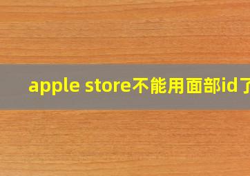 apple store不能用面部id了